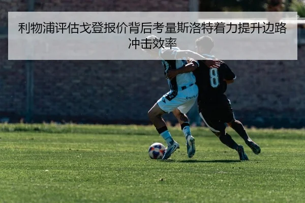 利物浦评估戈登报价背后考量斯洛特着力提升边路冲击效率