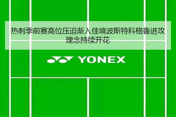 热刺季前赛高位压迫渐入佳境波斯特科格鲁进攻理念持续开花